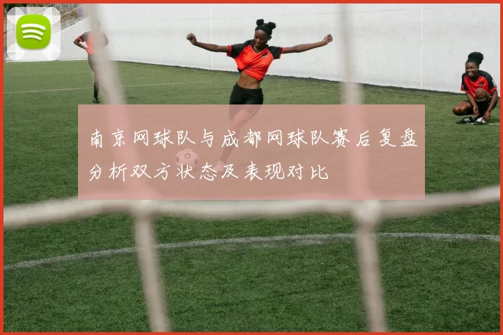 南京网球队与成都网球队赛后复盘分析双方状态及表现对比