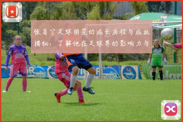 张育宁足球明星的成长历程与成就揭秘，了解他在足球界的影响力与贡献