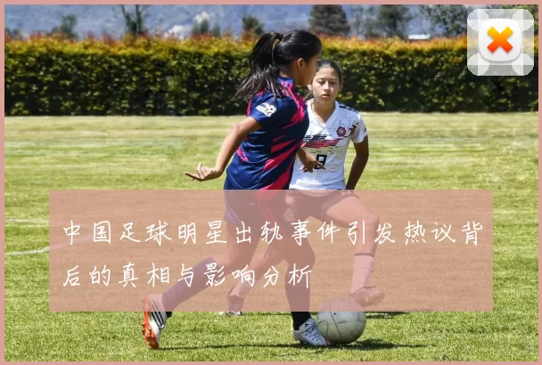 中国足球明星出轨事件引发热议背后的真相与影响分析