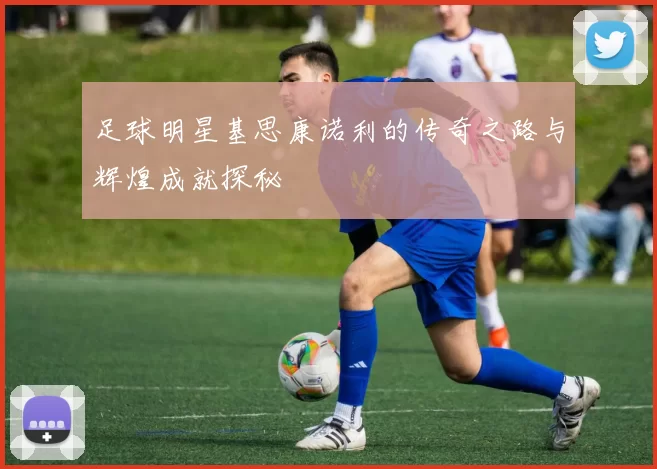 足球明星基思康诺利的传奇之路与辉煌成就探秘