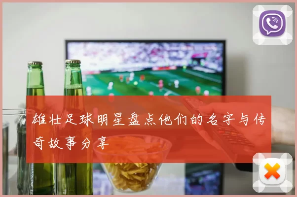 雄壮足球明星盘点他们的名字与传奇故事分享