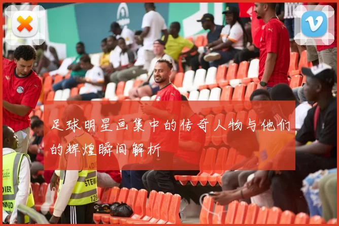 足球明星画集中的传奇人物与他们的辉煌瞬间解析