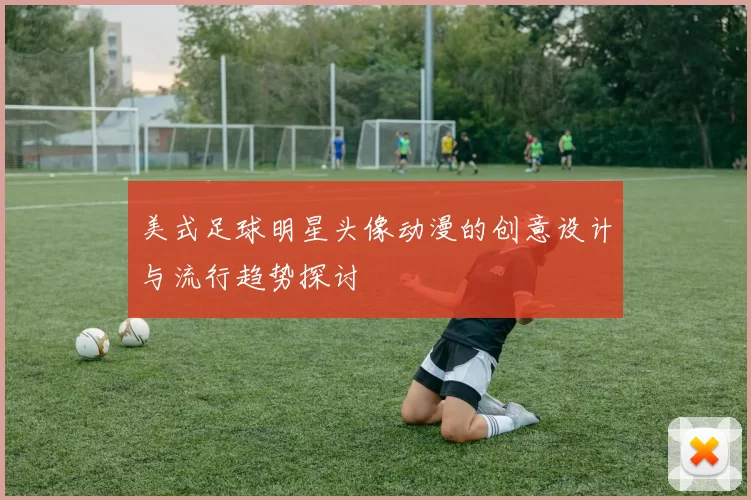 美式足球明星头像动漫的创意设计与流行趋势探讨