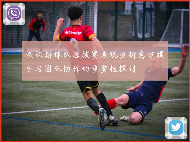 武汉排球队选拔赛表现分析意识提升与团队协作的重要性探讨
